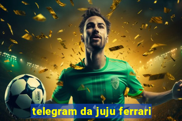 telegram da juju ferrari